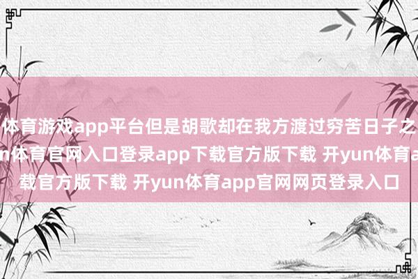 体育游戏app平台但是胡歌却在我方渡过穷苦日子之后“心直口快”-开yun体育官网入口登录app下载官方版下载 开yun体育app官网网页登录入口