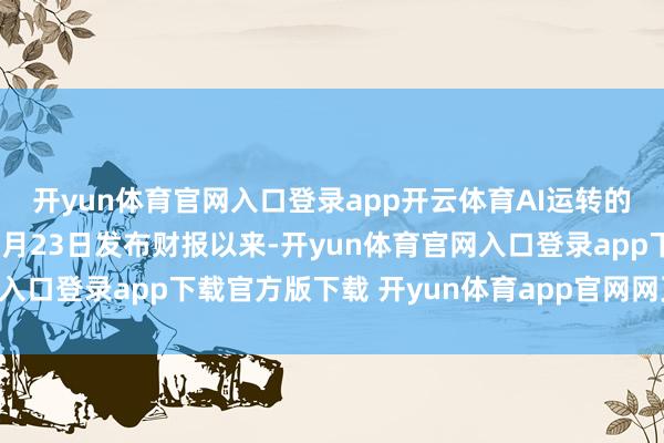 开yun体育官网入口登录app开云体育AI运转的反弹重塑市集信心自7月23日发布财报以来-开yun体育官网入口登录app下载官方版下载 开yun体育app官网网页登录入口