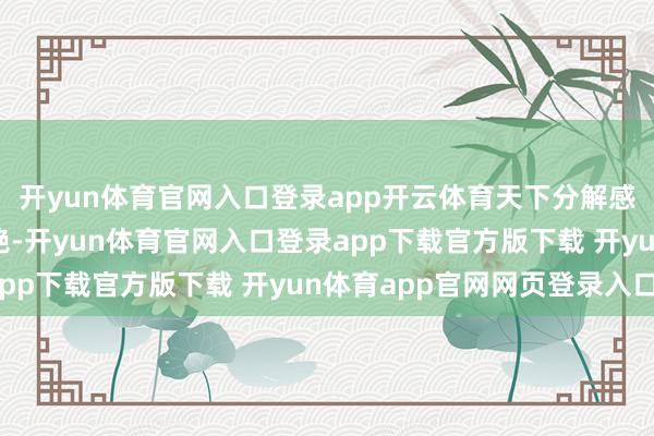 开yun体育官网入口登录app开云体育天下分解感受到了抗战的清贫卓绝-开yun体育官网入口登录app下载官方版下载 开yun体育app官网网页登录入口