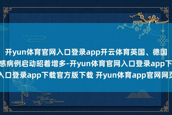 开yun体育官网入口登录app开云体育英国、德国、意大利近期也发现流感病例启动昭着增多-开yun体育官网入口登录app下载官方版下载 开yun体育app官网网页登录入口
