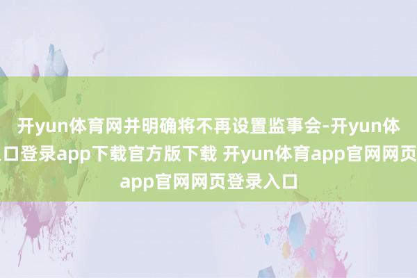 开yun体育网并明确将不再设置监事会-开yun体育官网入口登录app下载官方版下载 开yun体育app官网网页登录入口
