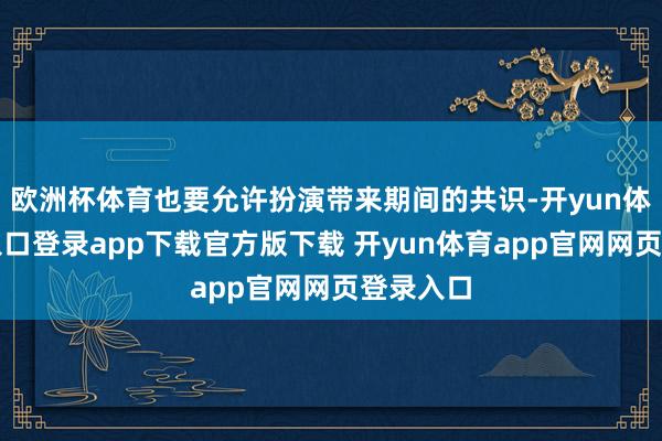 欧洲杯体育也要允许扮演带来期间的共识-开yun体育官网入口登录app下载官方版下载 开yun体育app官网网页登录入口