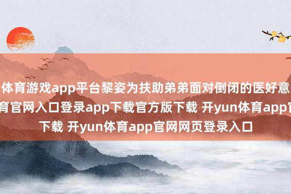 体育游戏app平台黎姿为扶助弟弟面对倒闭的医好意思公司-开yun体育官网入口登录app下载官方版下载 开yun体育app官网网页登录入口