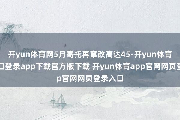 开yun体育网5月寄托再窜改高达45-开yun体育官网入口登