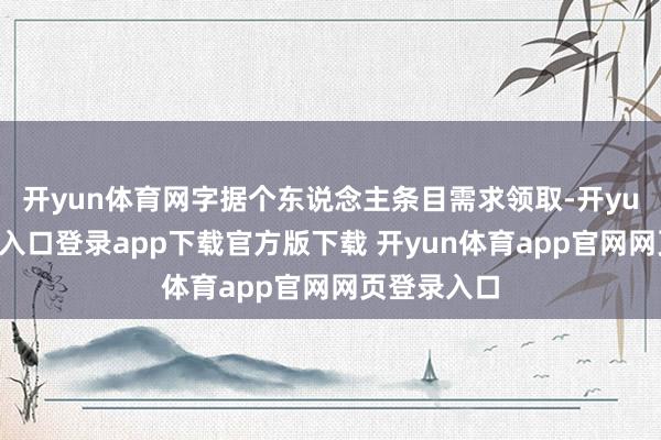 开yun体育网字据个东说念主条目需求领取-开yun体育官网入口登录app下载官方版下载 开yun体育app官网网页登录入口