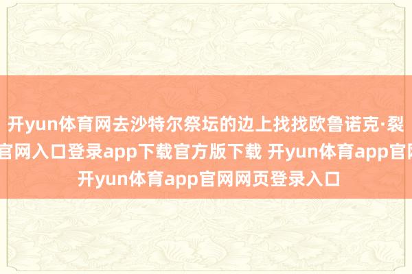 开yun体育网去沙特尔祭坛的边上找找欧鲁诺克·裂心-开yun体育官网入口登录app下载官方版下载 开yun体育app官网网页登录入口