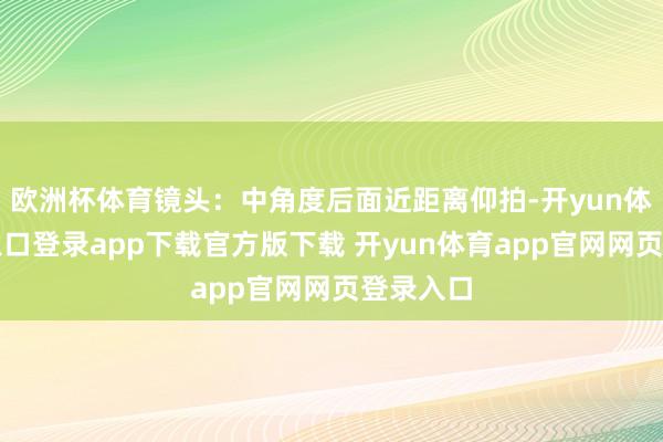 欧洲杯体育镜头：中角度后面近距离仰拍-开yun体育官网入口登录app下载官方版下载 开yun体育app官网网页登录入口