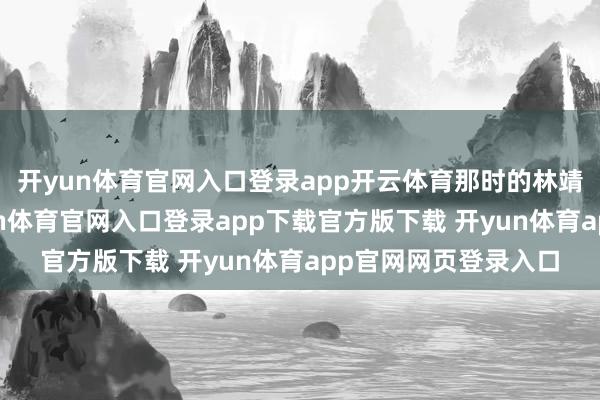 开yun体育官网入口登录app开云体育那时的林靖恩不会念念到-开yun体育官网入口登录app下载官方版下载 开yun体育app官网网页登录入口
