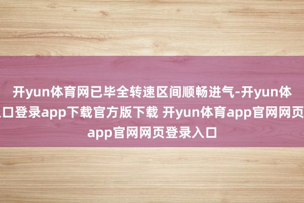 开yun体育网已毕全转速区间顺畅进气-开yun体育官网入口登录app下载官方版下载 开yun体育app官网网页登录入口