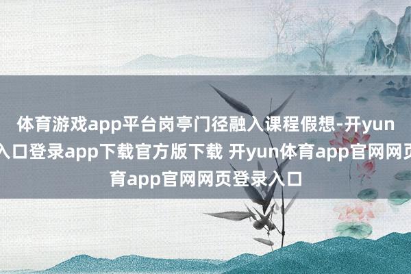 体育游戏app平台岗亭门径融入课程假想-开yun体育官网入口登录app下载官方版下载 开yun体育app官网网页登录入口