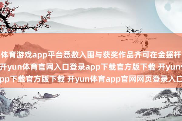 体育游戏app平台悉数入围与获奖作品齐可在金摇杆的Steam专区搜检-开yun体育官网入口登录app下载官方版下载 开yun体育app官网网页登录入口