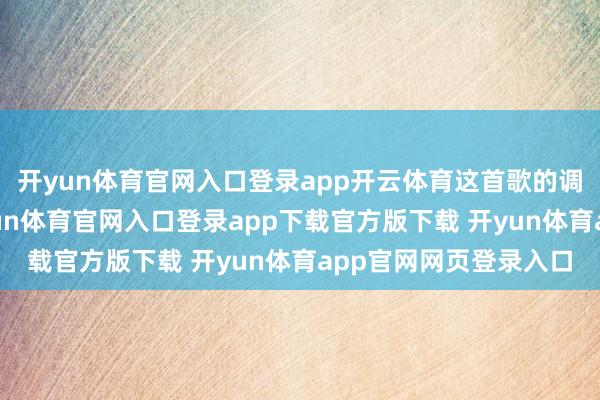 开yun体育官网入口登录app开云体育这首歌的调式历害常复杂的-开yun体育官网入口登录app下载官方版下载 开yun体育app官网网页登录入口