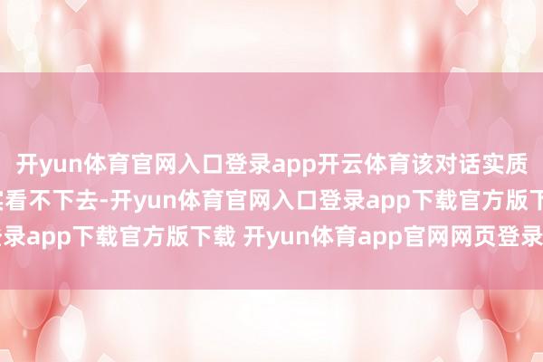 开yun体育官网入口登录app开云体育该对话实质据称是大S一又友着实看不下去-开yun体育官网入口登录app下载官方版下载 开yun体育app官网网页登录入口