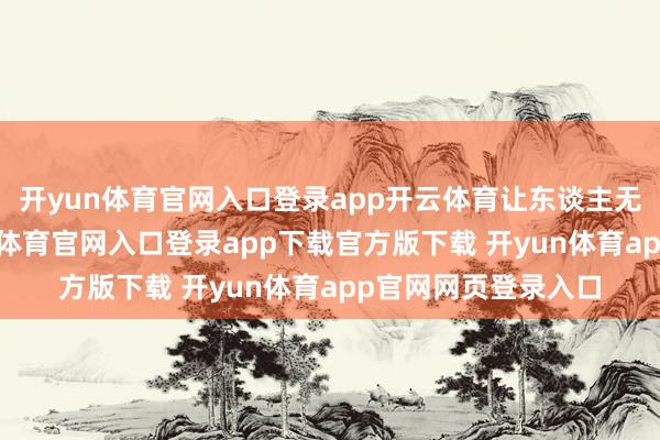 开yun体育官网入口登录app开云体育让东谈主无法移开视野-开yun体育官网入口登录app下载官方版下载 开yun体育app官网网页登录入口