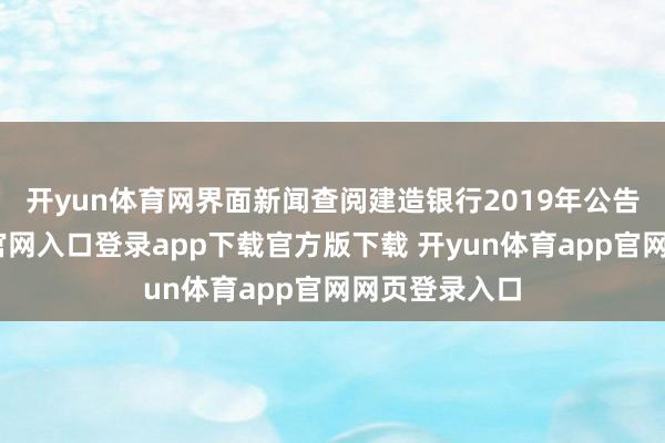 开yun体育网 界面新闻查阅建造银行2019年公告-开yun体育官网入口登录app下载官方版下载 开yun体育app官网网页登录入口