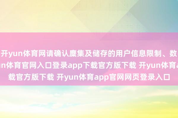 开yun体育网请确认麇集及储存的用户信息限制、数据麇集使用情况-开yun体育官网入口登录app下载官方版下载 开yun体育app官网网页登录入口