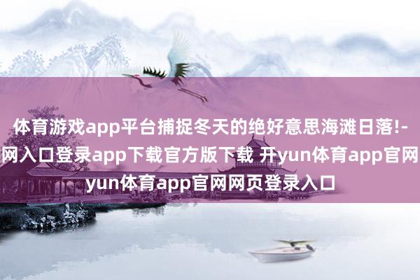 体育游戏app平台捕捉冬天的绝好意思海滩日落!-开yun体育官网入口登录app下载官方版下载 开yun体育app官网网页登录入口