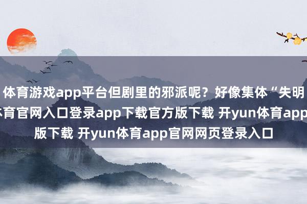 体育游戏app平台但剧里的邪派呢？好像集体“失明”了一样-开yun体育官网入口登录app下载官方版下载 开yun体育app官网网页登录入口