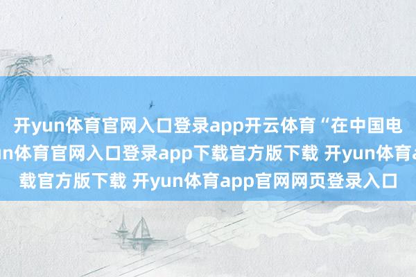 开yun体育官网入口登录app开云体育“在中国电信的猖厥接济下-开yun体育官网入口登录app下载官方版下载 开yun体育app官网网页登录入口