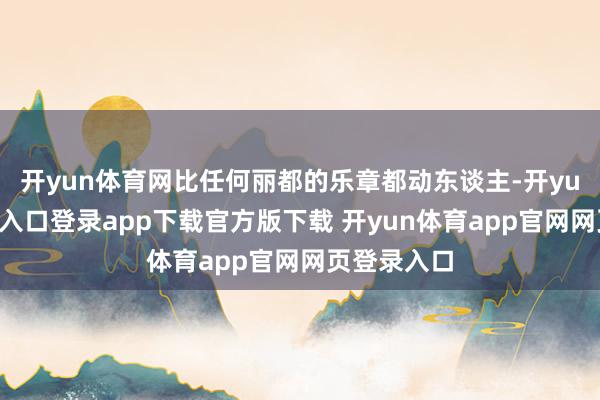 开yun体育网比任何丽都的乐章都动东谈主-开yun体育官网入口登录app下载官方版下载 开yun体育app官网网页登录入口