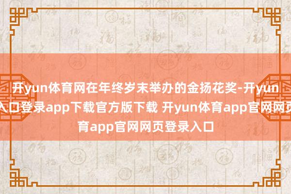 开yun体育网在年终岁末举办的金扬花奖-开yun体育官网入口登录app下载官方版下载 开yun体育app官网网页登录入口