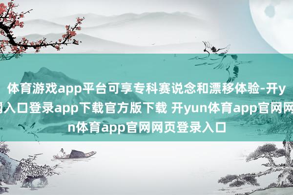 体育游戏app平台可享专科赛说念和漂移体验-开yun体育官网入口登录app下载官方版下载 开yun体育app官网网页登录入口