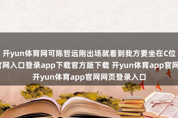 开yun体育网可陈哲远刚出场就看到我方要坐在C位-开yun体育官网入口登录app下载官方版下载 开yun体育app官网网页登录入口