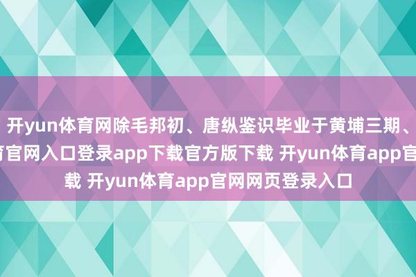 开yun体育网除毛邦初、唐纵鉴识毕业于黄埔三期、六期-开yun体育官网入口登录app下载官方版下载 开yun体育app官网网页登录入口