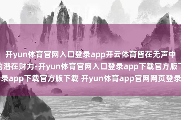 开yun体育官网入口登录app开云体育皆在无声中清晰着一个东说念主的潜在财力-开yun体育官网入口登录app下载官方版下载 开yun体育app官网网页登录入口