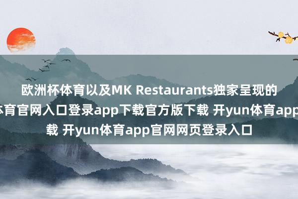 欧洲杯体育以及MK Restaurants独家呈现的畸形献技-开yun体育官网入口登录app下载官方版下载 开yun体育app官网网页登录入口