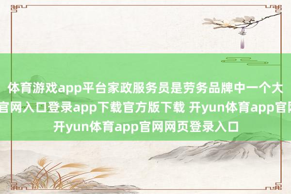 体育游戏app平台　　家政服务员是劳务品牌中一个大类-开yun体育官网入口登录app下载官方版下载 开yun体育app官网网页登录入口