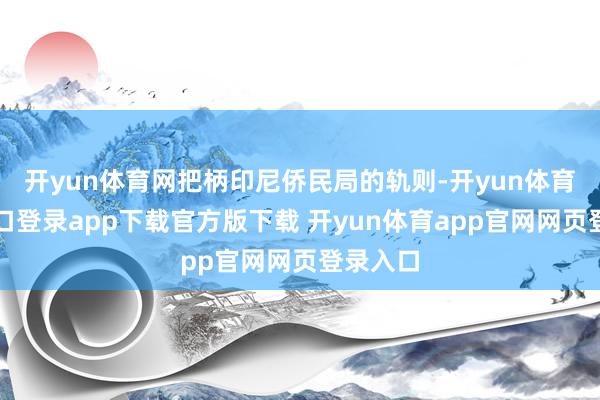 开yun体育网把柄印尼侨民局的轨则-开yun体育官网入口登录app下载官方版下载 开yun体育app官网网页登录入口