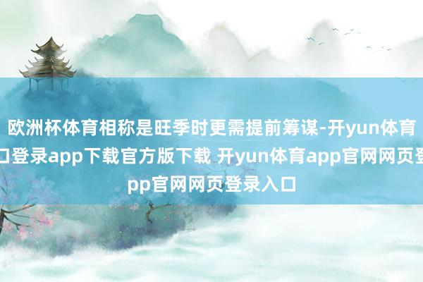 欧洲杯体育相称是旺季时更需提前筹谋-开yun体育官网入口登录app下载官方版下载 开yun体育app官网网页登录入口