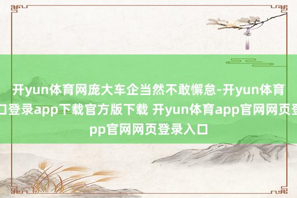 开yun体育网庞大车企当然不敢懈怠-开yun体育官网入口登录app下载官方版下载 开yun体育app官网网页登录入口