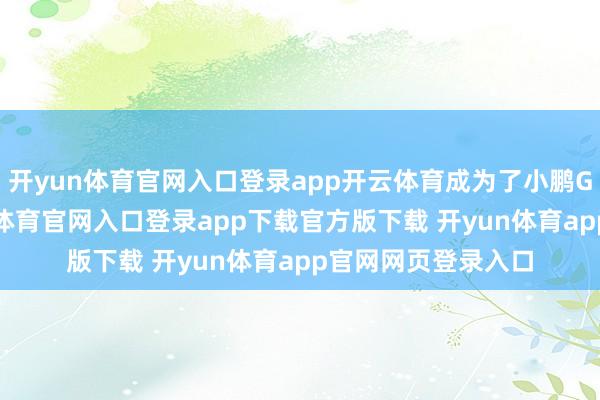 开yun体育官网入口登录app开云体育成为了小鹏G6的新车主-开yun体育官网入口登录app下载官方版下载 开yun体育app官网网页登录入口