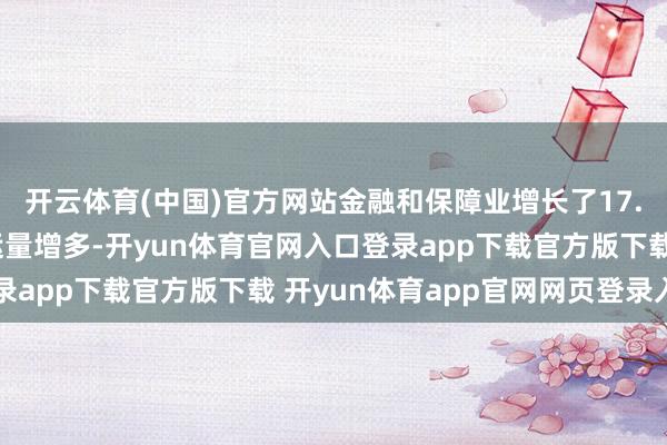 开云体育(中国)官方网站金融和保障业增长了17.1%；跟着航空及货运量增多-开yun体育官网入口登录app下载官方版下载 开yun体育app官网网页登录入口