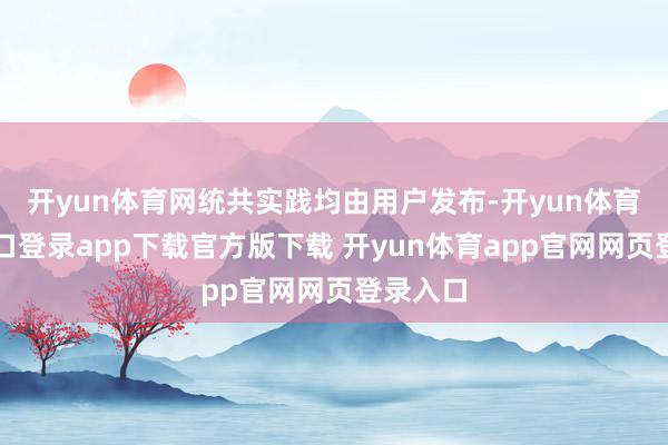 开yun体育网统共实践均由用户发布-开yun体育官网入口登录app下载官方版下载 开yun体育app官网网页登录入口