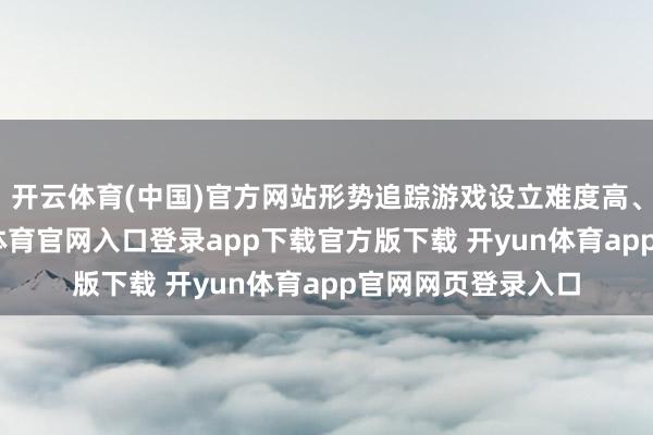 开云体育(中国)官方网站形势追踪游戏设立难度高、复杂度大-开yun体育官网入口登录app下载官方版下载 开yun体育app官网网页登录入口