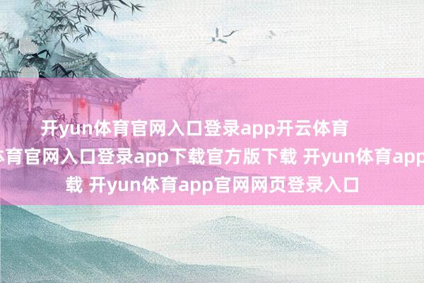 开yun体育官网入口登录app开云体育       对他来说-开yun体育官网入口登录app下载官方版下载 开yun体育app官网网页登录入口