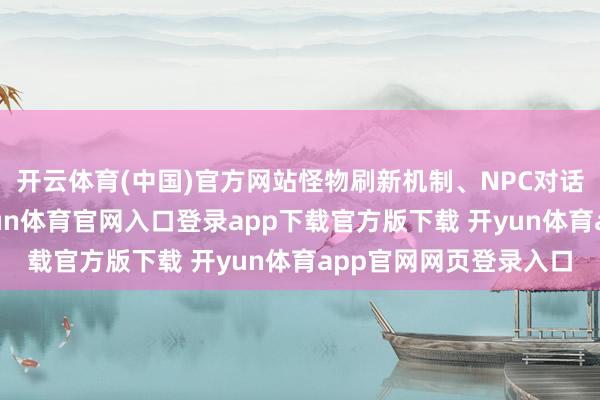 开云体育(中国)官方网站怪物刷新机制、NPC对话等细节高度复原-开yun体育官网入口登录app下载官方版下载 开yun体育app官网网页登录入口