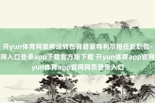 开yun体育网我将运转在育碧蒙特利尔担任新职位-开yun体育官网入口登录app下载官方版下载 开yun体育app官网网页登录入口