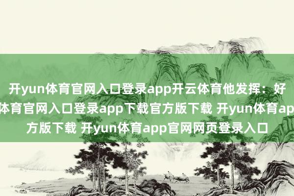 开yun体育官网入口登录app开云体育他发挥：好的营商环境-开yun体育官网入口登录app下载官方版下载 开yun体育app官网网页登录入口