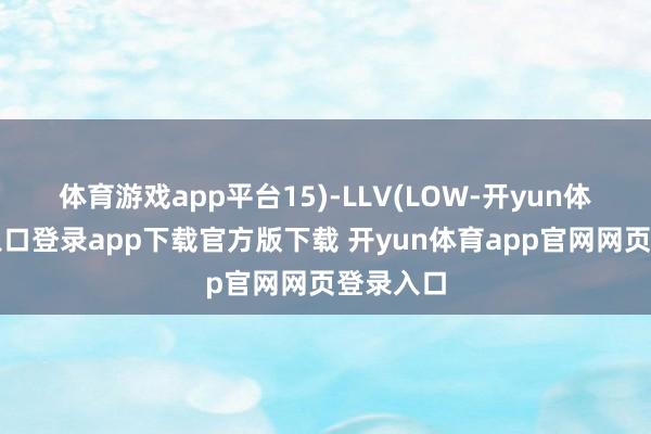 体育游戏app平台15)-LLV(LOW-开yun体育官网入口登录app下载官方版下载 开yun体育app官网网页登录入口