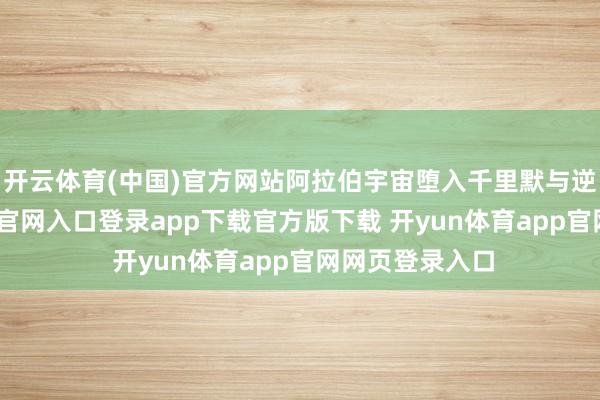 开云体育(中国)官方网站阿拉伯宇宙堕入千里默与逆境-开yun体育官网入口登录app下载官方版下载 开yun体育app官网网页登录入口