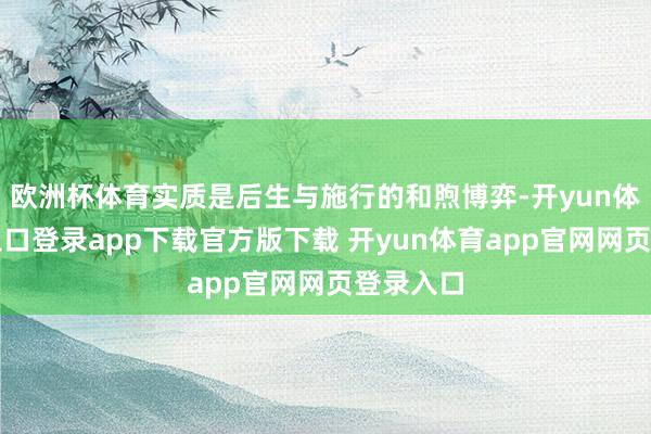 欧洲杯体育实质是后生与施行的和煦博弈-开yun体育官网入口登录app下载官方版下载 开yun体育app官网网页登录入口