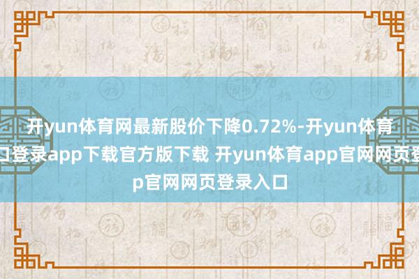 开yun体育网最新股价下降0.72%-开yun体育官网入口登录app下载官方版下载 开yun体育app官网网页登录入口