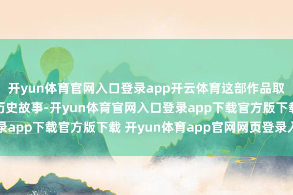 开yun体育官网入口登录app开云体育这部作品取材于绍兴原土信得过历史故事-开yun体育官网入口登录app下载官方版下载 开yun体育app官网网页登录入口