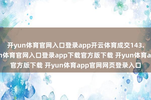 开yun体育官网入口登录app开云体育成交143.04万好意思元-开yun体育官网入口登录app下载官方版下载 开yun体育app官网网页登录入口