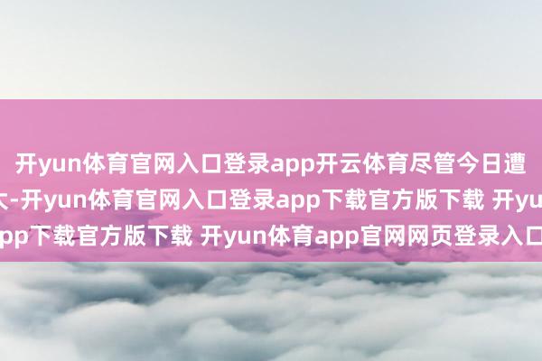 开yun体育官网入口登录app开云体育尽管今日遭到俄罗斯的大界限宏大-开yun体育官网入口登录app下载官方版下载 开yun体育app官网网页登录入口