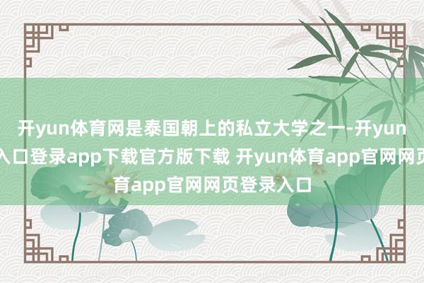 开yun体育网是泰国朝上的私立大学之一-开yun体育官网入口登录app下载官方版下载 开yun体育app官网网页登录入口